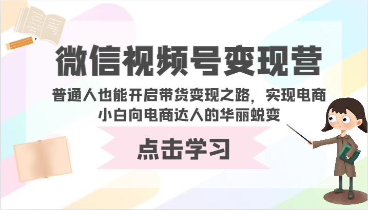 微信视频号变现营-普通人也能开启带货变现之路,实现电商小白向电商达人的华丽蜕变-北向