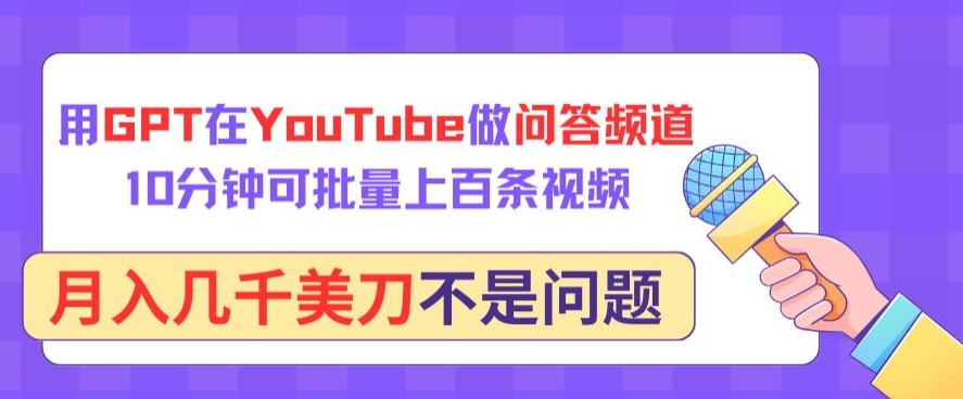用GPT在YouTube做问答频道，10分钟可批量上百条视频，月入几千美刀不是问题-北向
