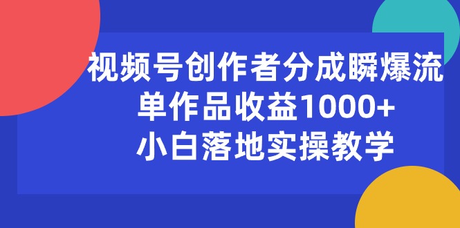 （10854期）视频号创作者分成瞬爆流，单作品收益1000+，小白落地实操教学-北向