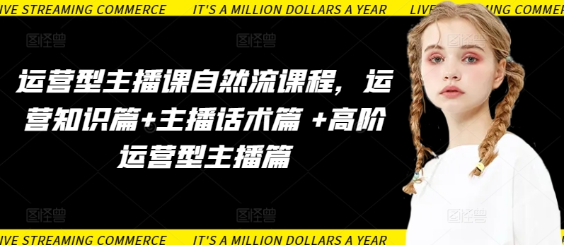 运营型主播课自然流课程,运营知识篇+主播话术篇 +高阶运营型主播篇-北向