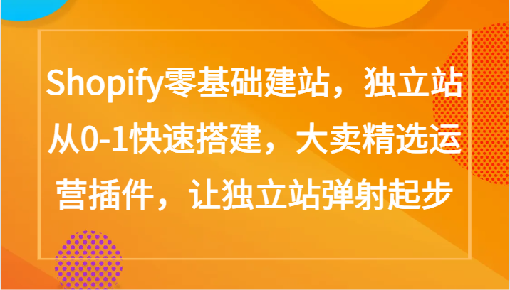 Shopify零基础建站,独立站从0-1快速搭建,大卖精选运营插件,让独立站弹射起步-北向