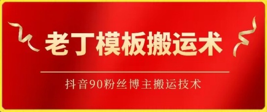 老丁模板搬运术：抖音90万粉丝博主搬运技术-北向