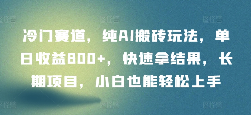 冷门赛道,纯AI搬砖玩法,单日收益800+,快速拿结果,长期项目,小白也能轻松上手-北向