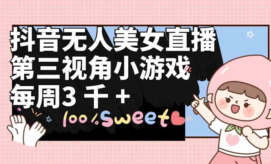 （9796期）抖音无人美女直播，第三视角小游戏，每周收益3000+-北向