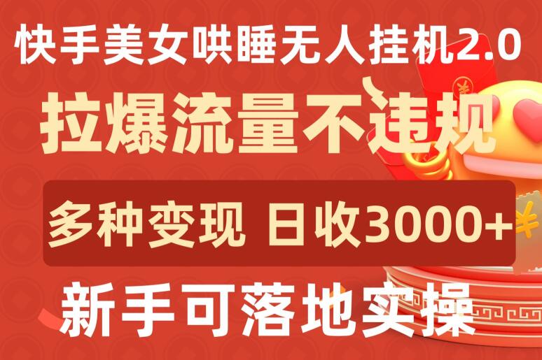 快手美女哄睡无人挂机2.0.拉爆流量不违规,多种变现途径,日收3000+,新手可落地实操-北向