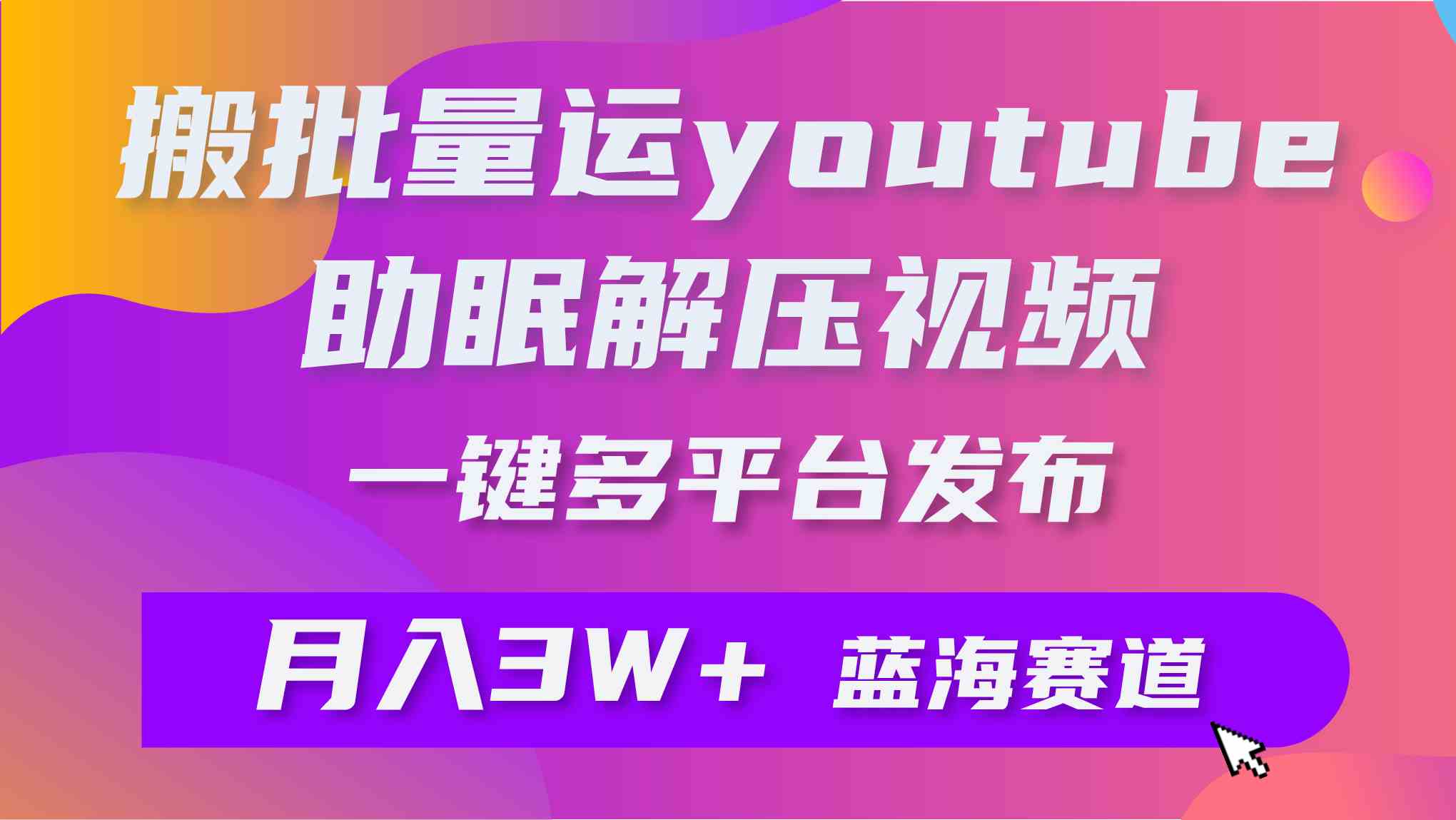 （9727期）批量搬运YouTube解压助眠视频 一键多平台发布 月入2W+-北向
