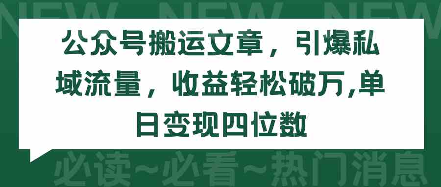 (9795期)公众号搬运文章,引爆私域流量,收益轻松破万,单日变现四位数-北向