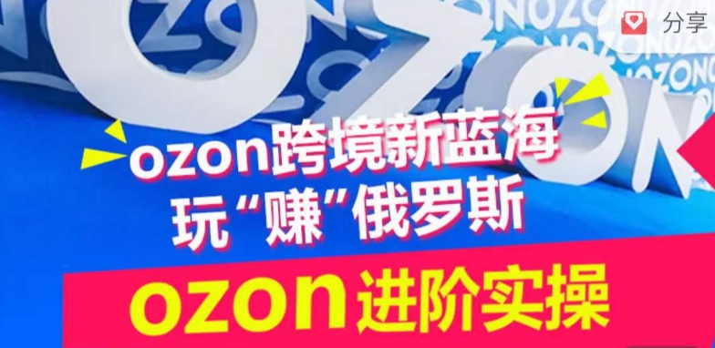 ozon跨境新蓝海玩“赚”俄罗斯,ozon进阶实操训练营-北向