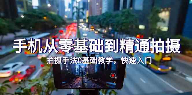 手机从零基础到精通拍摄,拍摄手法0基础教学,快速入门(24节)-北向