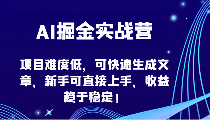 AI掘金实战营-项目难度低，可快速生成文章，新手可直接上手，收益趋于稳定！-北向