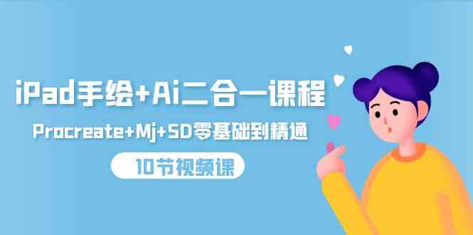 (9720期)iPad手绘+Ai二合一课程,Procreate+Mj+SD零基础到精通(10节视频课)-北向