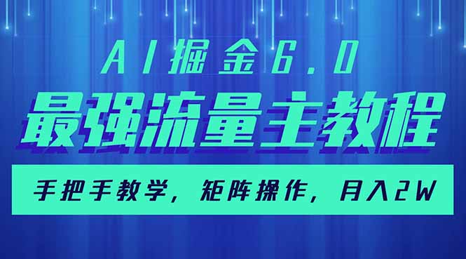 （14378期）AI掘金6.0，最强流量主教程，手把手教学，矩阵操作，月入2w+-北向