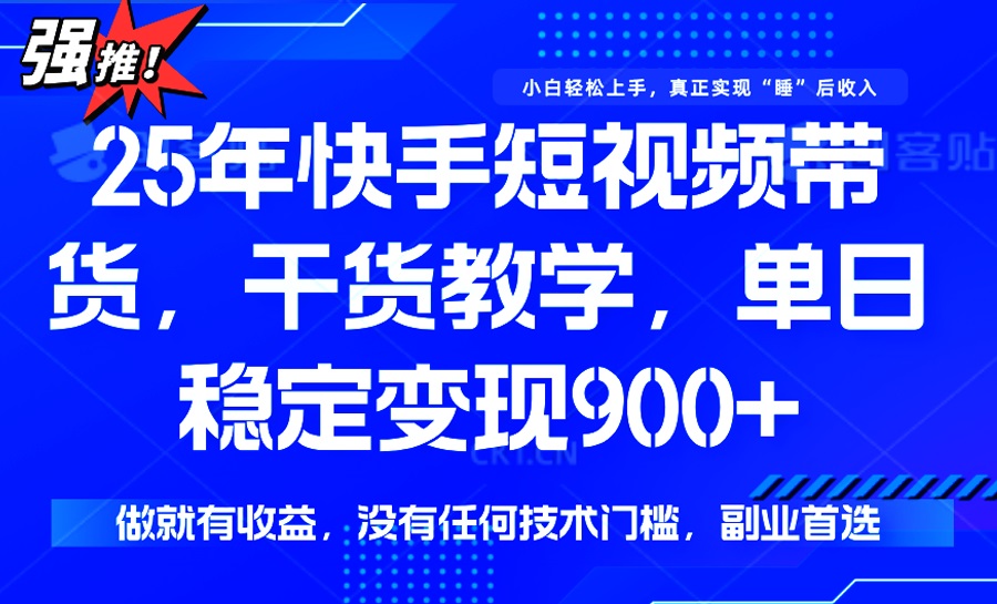 （14373期）25年最新快手短视频带货，单日稳定变现900+，没有技术门槛，做就有收益-北向