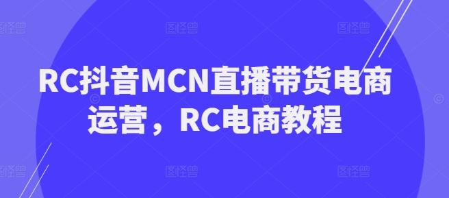 RC抖音MCN直播带货电商运营，RC电商教程-北向