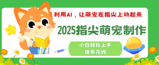 利用AI，让萌宠在指尖上动起来，2025指尖萌宠制作，小白轻松上手挣零花钱-北向