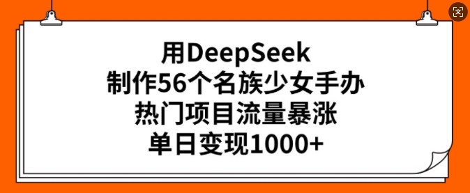 用DeepSeek制作56个名族少女手办，热门项目流量暴涨，单日变现多张-北向