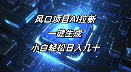 风口项目AI拉新，一键生成，小白轻松日入几十-北向