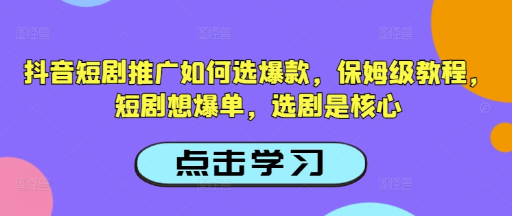 抖音短剧推广如何选爆款，保姆级教程，短剧想爆单，选剧是核心-北向