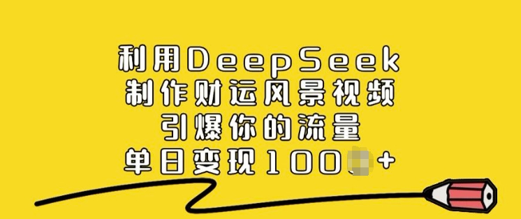 利用DeepSeek制作财运风景视频，引爆你的流量，单日变现多张-北向