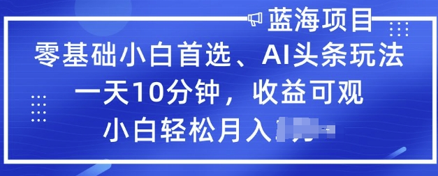 零基础小白首选，AI头条玩法，一天10分钟，收益可观，小白轻松月入过W-北向