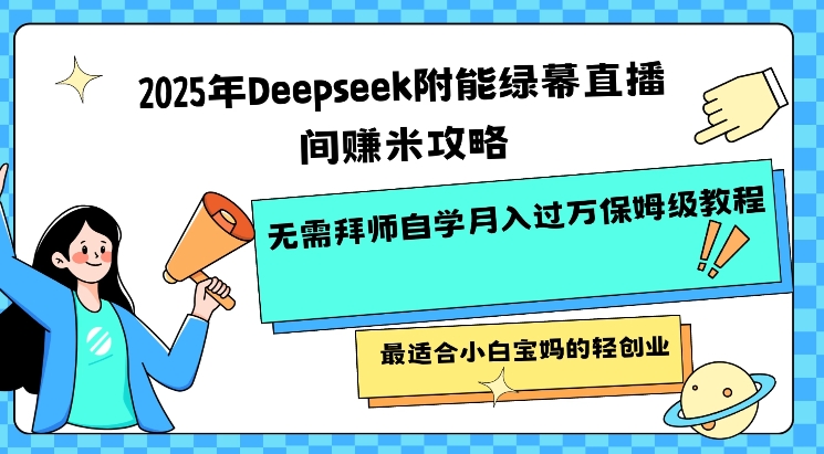 2025年Deepseek附能绿幕直播间挣米攻略无需拜师自学月入过W保姆级教程，最适合小白宝妈的轻创业-北向