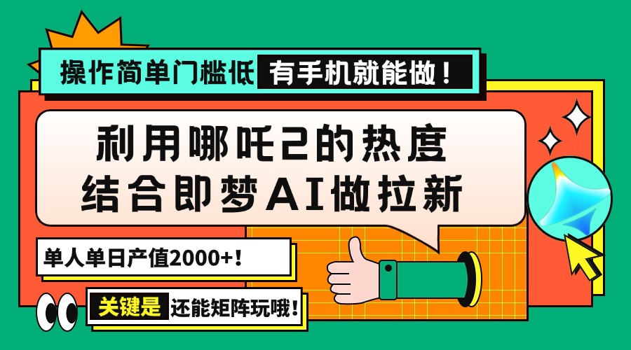 （14324期）用哪吒2热度结合即梦AI做拉新，单日产值2000+，操作简单门槛低，有手机...-北向