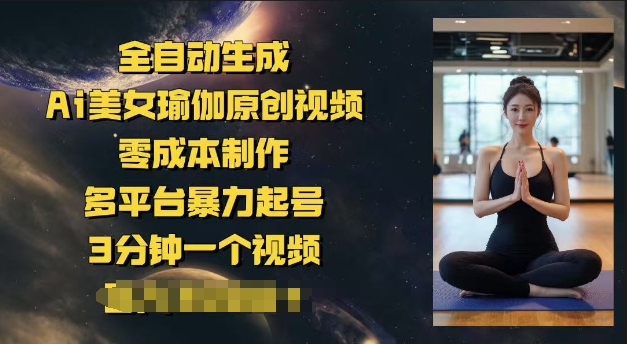 全自动生成Ai美女瑜伽原创视频，零成本制作，多平台暴力起号，3分钟一个视频，日入多张-北向