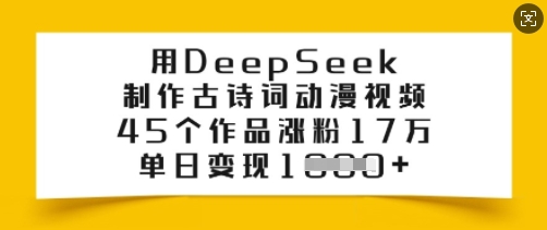 用DeepSeek制作古诗词动漫视频，45个作品涨粉17万，单日变现多张-北向
