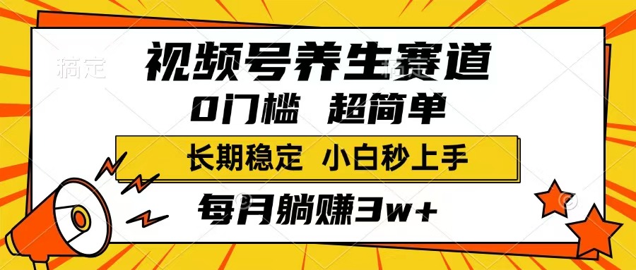 （14315期）视频号养生赛道，一条视频1800，超简单，长期稳定可做，月入3w+不是梦-北向