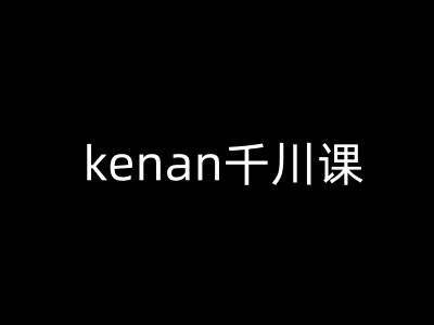 kenan千川课-kenan抖音电商巨量千川教程-北向