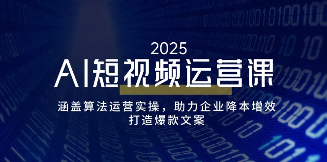 （14283期）AI短视频运营课，涵盖算法运营实操，助力企业降本增效，打造爆款文案-北向