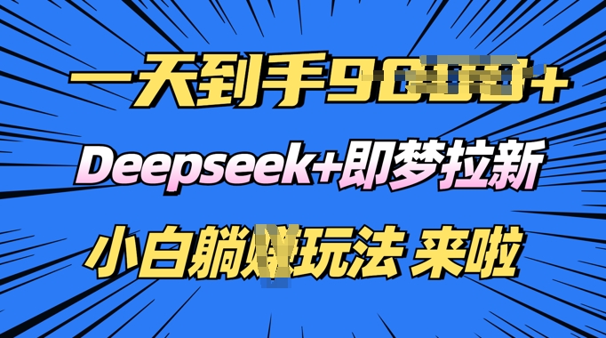 日入多张，Deepseek+即梦拉新，新手躺挣攻略来啦-北向