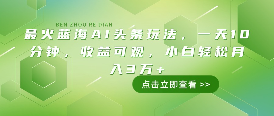 （14272期）最火蓝海AI头条玩法，一天10分钟，收益可观，小白轻松月入3万+-北向