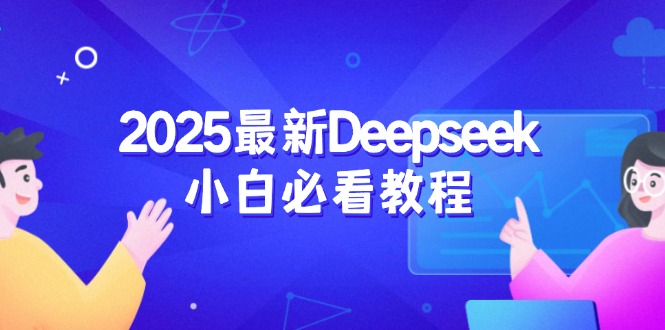 （14391期）2025最新Deepseek小白必看教程：从注册登录到深度思考，一站式学习体验-北向