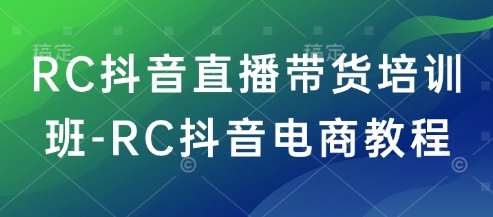RC抖音直播带货培训班-RC抖音电商教程-北向