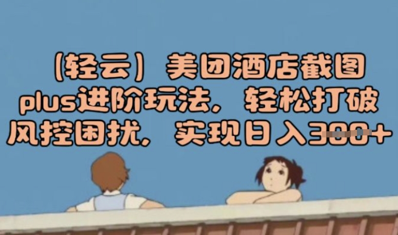 (轻云)美团酒店截图plus进阶玩法，轻松打破风控困扰，实现日入3张-北向