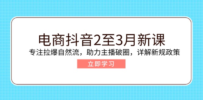 （14268期）电商抖音2至3月新课：专注拉爆自然流，助力主播破圈，详解新规政策-北向