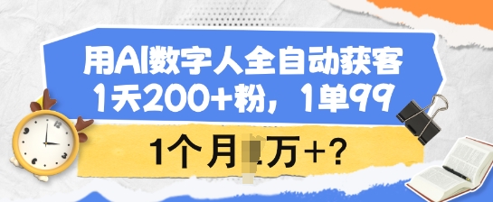 用AI数字人全自动获客，1天200+粉，1单99，1个月1个W+?-北向