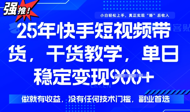 25年最新快手短视频带货，单日稳定变现900+，没有技术门槛，做就有收益【揭秘】-北向