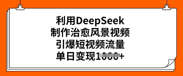 利用DeepSeek制作治愈风景视频，引爆短视频流量，单日变现多张-北向
