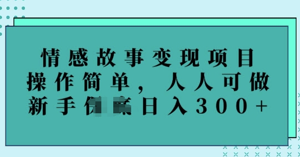 情感故事变现项目，操作简单，人人可做，新手日入3张-北向