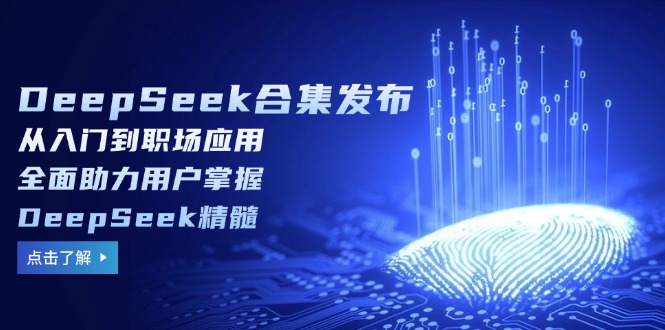 （14281期）DeepSeek合集发布，从入门到职场应用，全面助力用户掌握DeepSeek精髓-北向